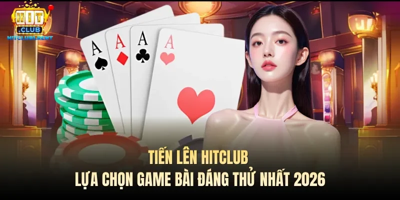 tien len hitclub lua chon game bai dang thu nhat 2026